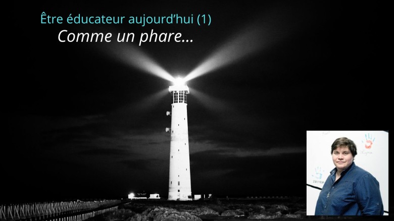 Etre éducateur aujourd’hui (1) : « Comme un phare »